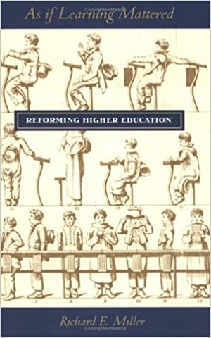 As If Learning Mattered: Reforming Higher Education by Richard E. Miller