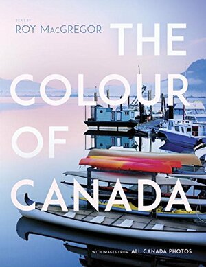 The Colour of Canada: With an Introduction by Roy MacGregor by All Canada Photos