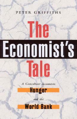 The Economist's Tale: A Consultant Encounters Hunger and the World Bank by Peter Griffiths