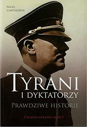 Tyrani i dyktatorzy. Prawdziwe historie by Nigel Cawthorne