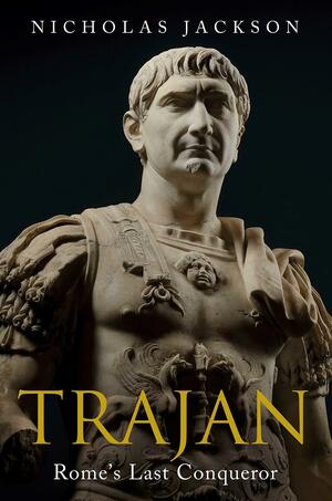 Trajan: Rome's Last Conqueror by Nicholas Jackson