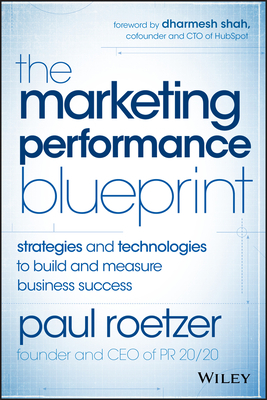 The Marketing Performance Blueprint: Strategies and Technologies to Build and Measure Business Success by Paul Roetzer