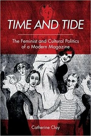Time and Tide: The Feminist and Cultural Politics of a Modern Magazine by Catherine Clay