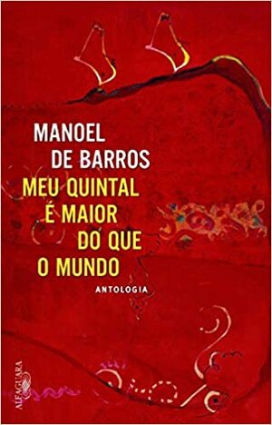 Meu Quintal é Maior do Que o Mundo: Antologia by Manoel de Barros