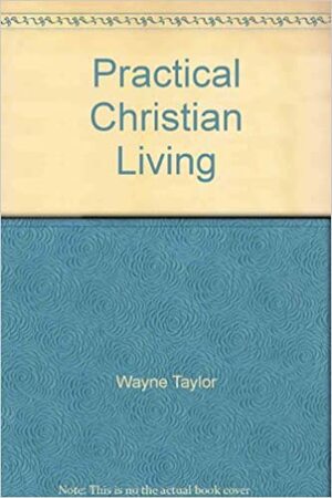 Practical Christian Living by Wayne Taylor
