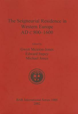 The Seigneurial Residence in Western Europe Ad C.800-1600 by Edward Impey, Michael Jones, Gwyn Meirion-Jones