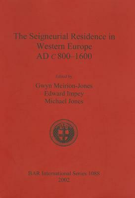 The Seigneurial Residence in Western Europe Ad C.800-1600 by Michael Jones, Gwyn Meirion-Jones, Edward Impey