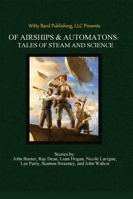 Of Airships & Automatons: Tales of Steam and Science by Liam Hogan, Ross Baxter, Ray Dean