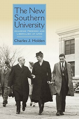 The New Southern University: Academic Freedom and Liberalism at UNC by Charles J. Holden