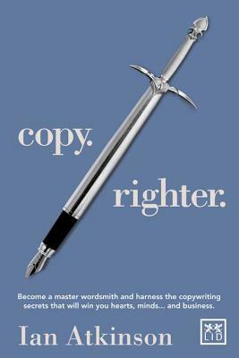 Copy Righter: Become a Master Wordsmith and Harness the Copywriting Secrets That Will Win You Hearts, Minds... and Business by Ian Atkinson