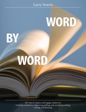 Word by Word: 101 Ways to Inspire and Engage Students by Building Vocabulary, Improving Spelling, and Enriching Reading, Writing, an by Larry Swartz