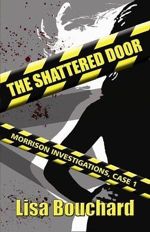 The Shattered Door: Morrison Investigations (Volume 1) by Lisa Bouchard by Lisa Bouchard, Lisa Bouchard