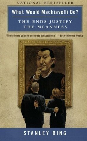 What Would Machiavelli Do?: The Ends Justify the Meanness by Stanley Bing