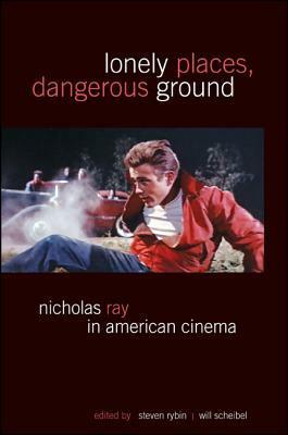 Lonely Places, Dangerous Ground: Nicholas Ray in American Cinema by Steven Rybin
