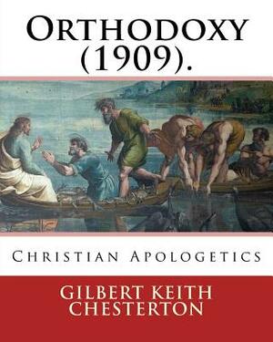 Orthodoxy (1909). By: Gilbert Keith Chesterton: Christian Apologetics by G.K. Chesterton