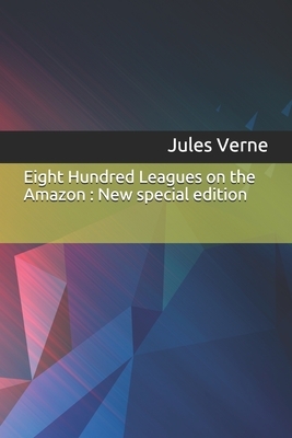 Eight Hundred Leagues on the Amazon: New special edition by Jules Verne