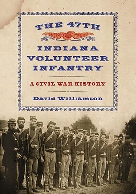 The 47th Indiana Volunteer Infantry: A Civil War History by David Williamson