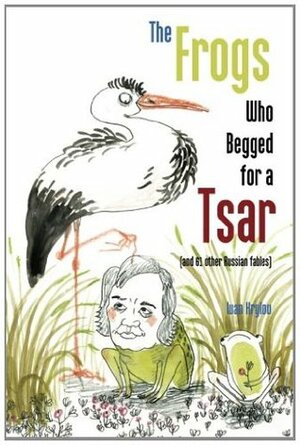 The Frogs Who Begged for a Tsar: (and 61 other Russian fables) by Katya Korobkina, Lydia Razran Stone, Ivan Krylov