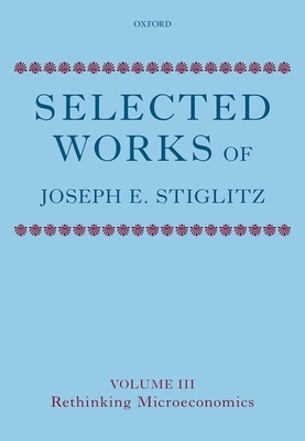 Selected Works of Joseph E. Stiglitz: Volume III: Rethinking Microeconomics by Joseph E. Stiglitz