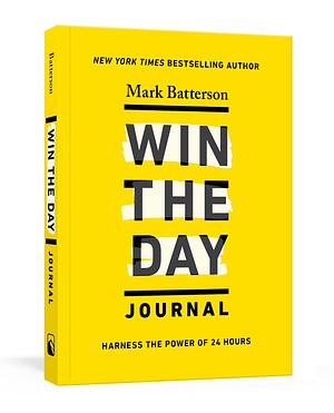 Win the Day Journal: Harness the Power of 24 Hours by Mark Batterson, Mark Batterson