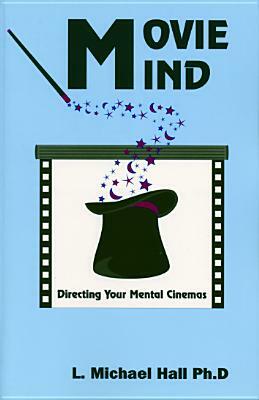 Movie Mind: Directing Your Mental Cinemas by L. Michael Hall