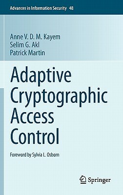 Adaptive Cryptographic Access Control by Anne V. D. M. Kayem, Patrick Martin, Selim G. Akl