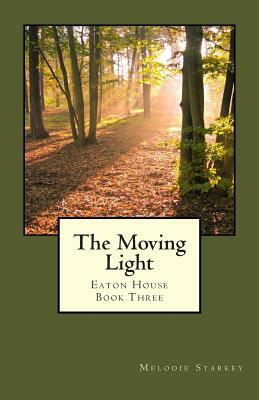 The Moving Light: Eaton House Book Three by Melodie Starkey