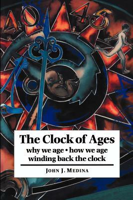 The Clock of Ages: Why We Age, How We Age, Winding Back the Clock by John J. Medina