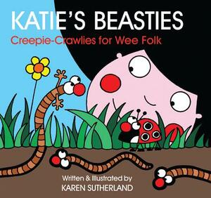 Katie's Beasties: Creepie-Crawlies for Wee Folk: A Book O Bugs for Wee Folk by Karen Sutherland