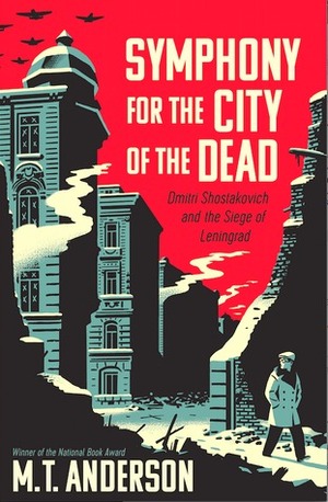 Symphony for the City of the Dead: Dmitri Shostakovich and the Siege of Leningrad by M.T. Anderson