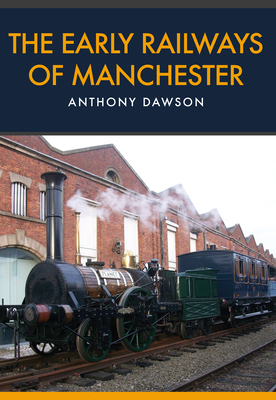 The Early Railways of Manchester by Anthony Dawson
