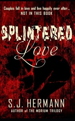Splintered Love: A Collection of Dark Tales of Love and Heartache. by S. J. Hermann
