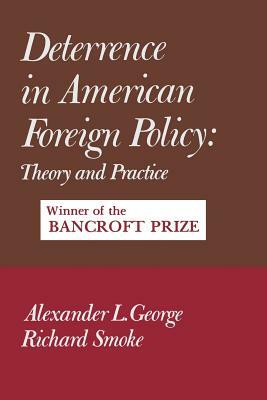 Deterrence in American Foreign Policy: Theory and Practice by Alexander George, Richard Smoke