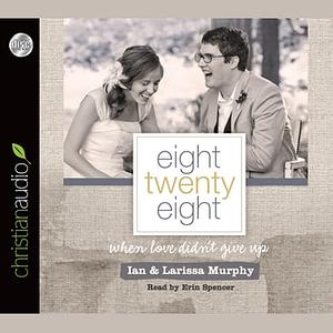 Eight Twenty Eight: When Love Didn't Give Up by Larissa Murphy, Ian Murphy