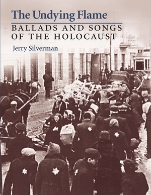 The Undying Flame: Ballads and Songs of the Holocaust by Jerry Silverman