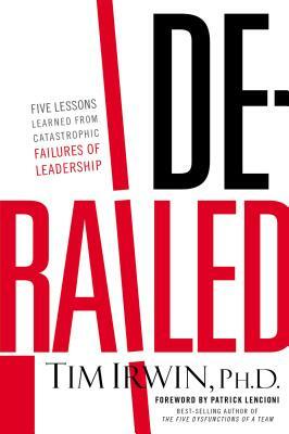 Derailed: Five Lessons Learned from Catastrophic Failures of Leadership by Tim Irwin