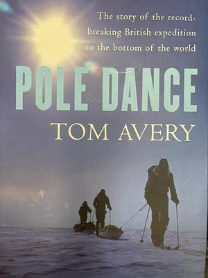 Pole Dance: The Story of the Record-breaking British Expedition to the Bottom of the World by Tom Avery