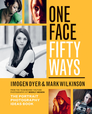 One Face Fifty Ways: The Portrait Photography Ideas Book by Imogen Dyer, Mark Wilkinson