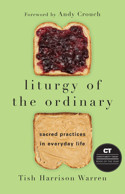 Liturgy of the Ordinary: Sacred Practices in Everyday Life by Tish Harrison Warren