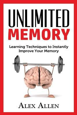 Unlimited Memory: Learning techniques to INSTANTLY improve your memory by Alex Allen