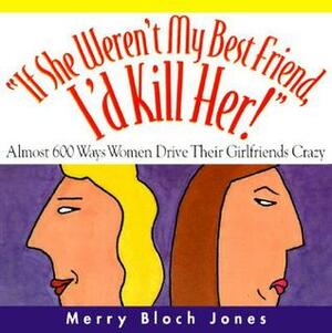 If She Weren't My Best Friend, I'd Kill Her!: 511 Ways Women Drive Their Girlfriends Crazy by Merry Bloch Jones