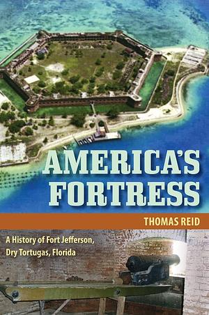 America's Fortress: A History of Fort Jefferson, Dry Tortugas, Florida by Thomas Reid