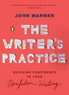 The Writer's Practice: Building Confidence in Your Nonfiction Writing by John Warner