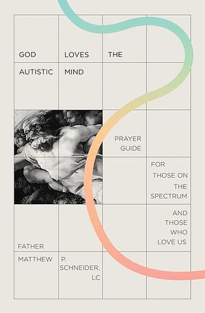 God Loves the Autistic Mind: Prayer Guide for Those on the Spectrum and Those Who Love Us by Fr. Matthew P. Schneider LC