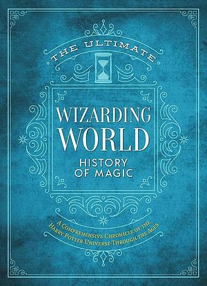 The Ultimate Wizarding World History of Magic: A Comprehensive Chronicle of the Harry Potter Universe Through the Ages by The Editors of MuggleNet
