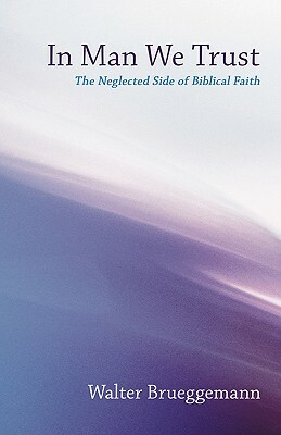 In Man We Trust: The Neglected Side of Biblical Faith by Walter Brueggemann