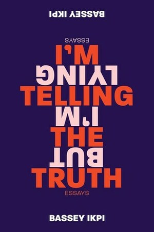 I'm Telling the Truth, but I'm Lying: Essays by Bassey Ikpi