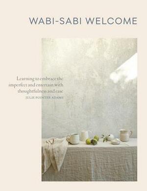 Wabi-Sabi Welcome: Learning to Embrace the Imperfect and Entertain with Thoughtfulness and Ease by Julie Pointer Adams