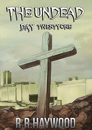 The Undead Day Twenty-One by R.R. Haywood, R.R. Haywood