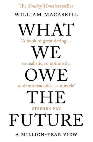 What We Owe The Future : A Million-Year View by William MacAskill